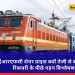 आईआरएफसी शेयर प्राइस क्यों तेजी से बढ़ रहा है? रिकवरी के पीछे गहन विश्लेषण