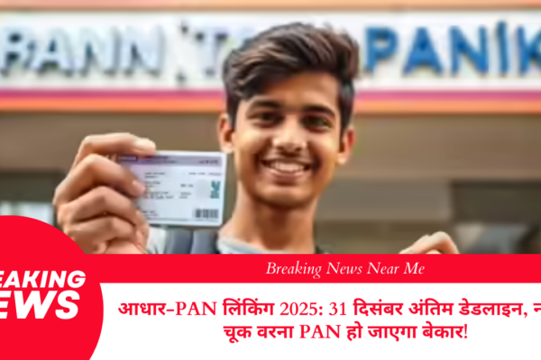 आधार-PAN लिंकिंग 2025: 31 दिसंबर अंतिम डेडलाइन, न करें चूक वरना PAN हो जाएगा बेकार!