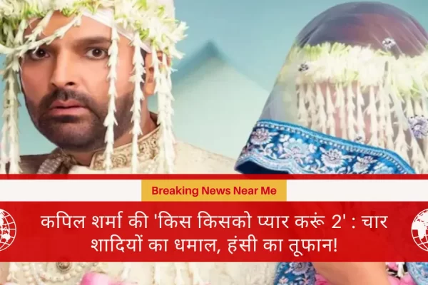 कपिल शर्मा की 'किस किसको प्यार करूं 2' : चार शादियों का धमाल, हंसी का तूफान!