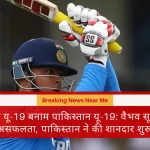 इंडिया यू-19 बनाम पाकिस्तान यू-19: वैभव सूर्यवंशी की असफलता, पाकिस्तान ने की शानदार शुरुआत