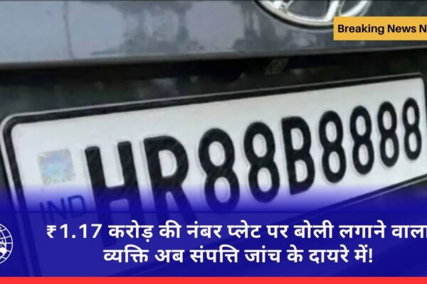 ₹1.17 करोड़ की नंबर प्लेट पर बोली लगाने वाला व्यक्ति अब संपत्ति जांच के दायरे में!