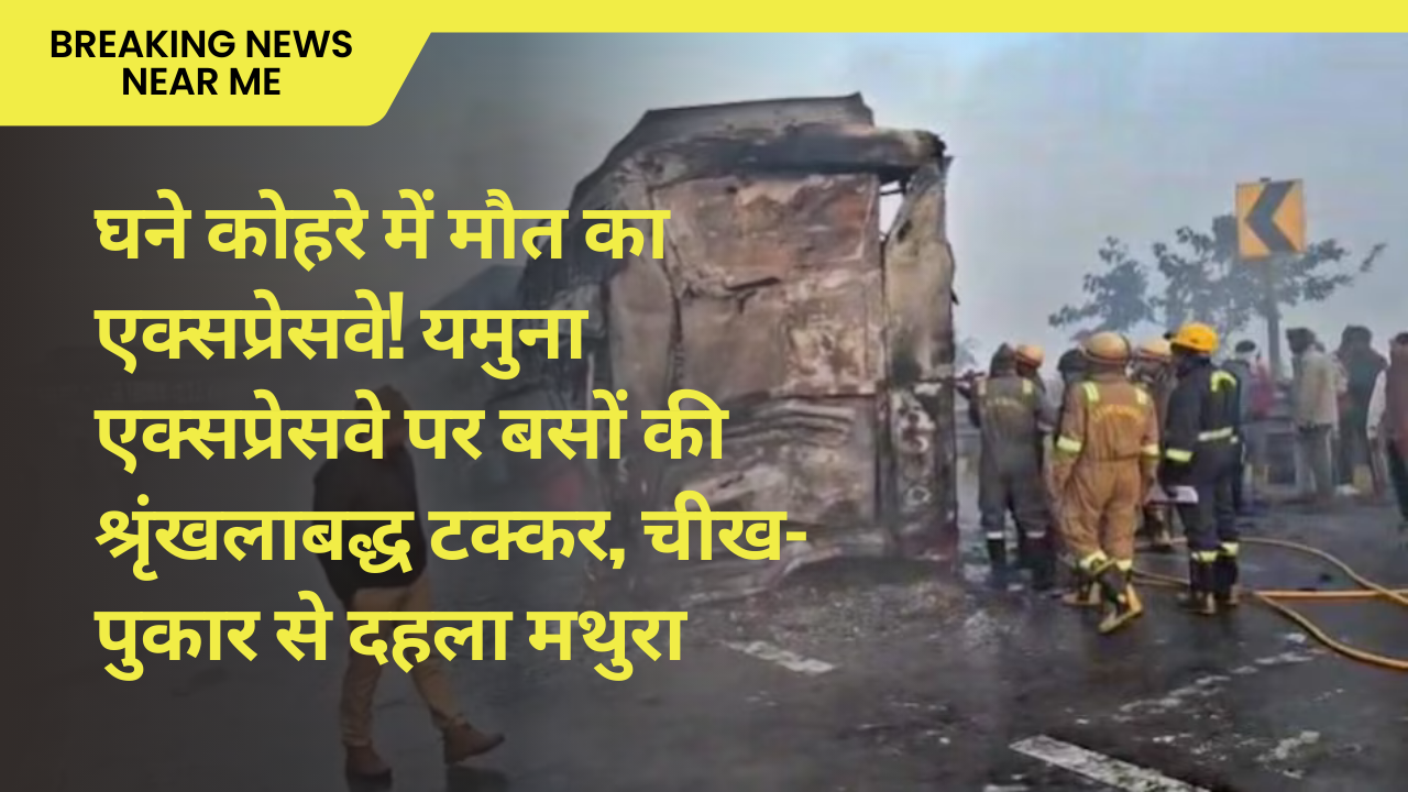 घने कोहरे में मौत का एक्सप्रेसवे! यमुना एक्सप्रेसवे पर बसों की श्रृंखलाबद्ध टक्कर, चीख-पुकार से दहला मथुरा
