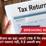 आयकर विभाग का बड़ा अलर्ट! ITR में गैप पकड़ा गया? घबराएं नहीं, ये है असली सच