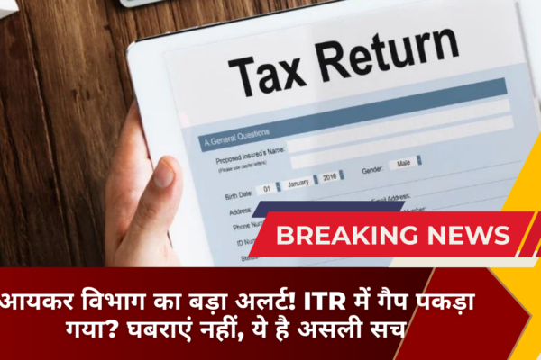 आयकर विभाग का बड़ा अलर्ट! ITR में गैप पकड़ा गया? घबराएं नहीं, ये है असली सच