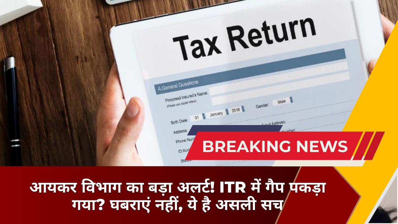 आयकर विभाग का बड़ा अलर्ट! ITR में गैप पकड़ा गया? घबराएं नहीं, ये है असली सच