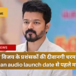 थलपति विजय के प्रशंसकों की दीवानगी चरम पर jana nayagan audio launch date से पहले मचा उत्सव