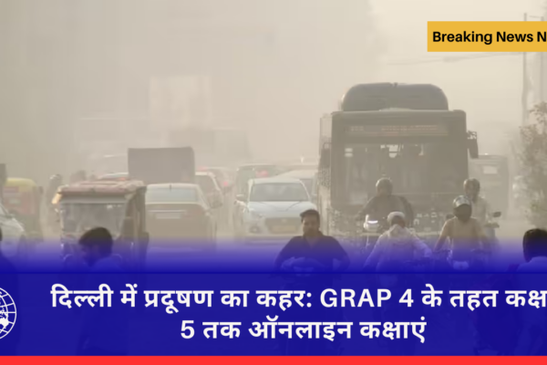 दिल्ली में प्रदूषण का कहर: GRAP 4 के तहत कक्षा 5 तक ऑनलाइन कक्षाएं
