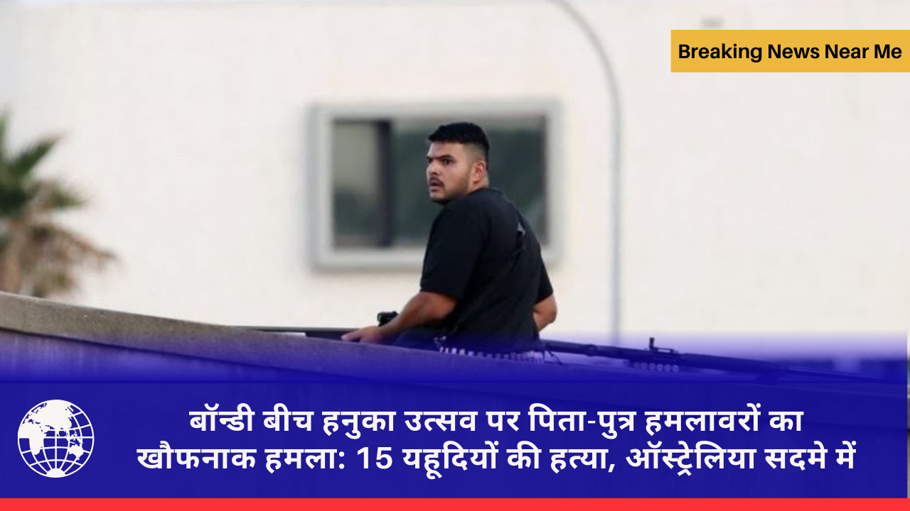 बॉन्डी बीच हनुका उत्सव पर पिता-पुत्र हमलावरों का खौफनाक हमला: 15 यहूदियों की हत्या, ऑस्ट्रेलिया सदमे में