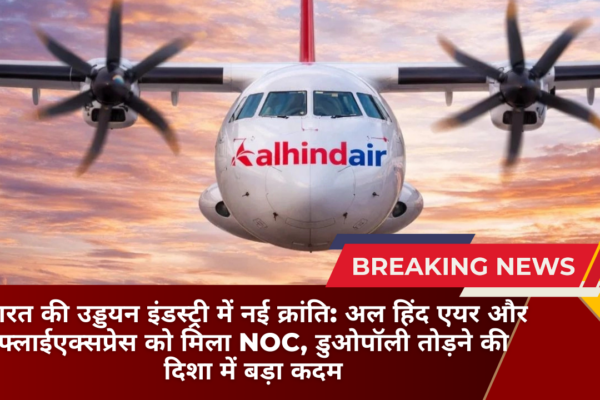 भारत की उड्डयन इंडस्ट्री में नई क्रांति: अल हिंद एयर और फ्लाईएक्सप्रेस को मिला NOC, डुओपॉली तोड़ने की दिशा में बड़ा कदम