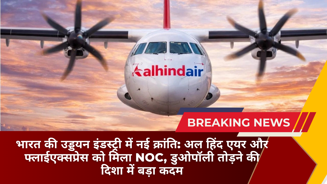 भारत की उड्डयन इंडस्ट्री में नई क्रांति: अल हिंद एयर और फ्लाईएक्सप्रेस को मिला NOC, डुओपॉली तोड़ने की दिशा में बड़ा कदम