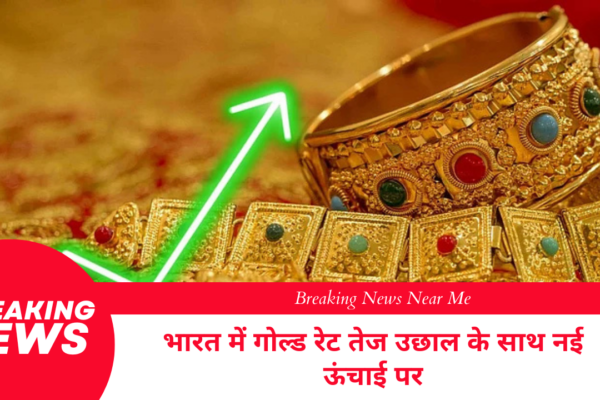 गोल्ड रेट इन इंडिया तेज उछाल के साथ नई ऊंचाई पर