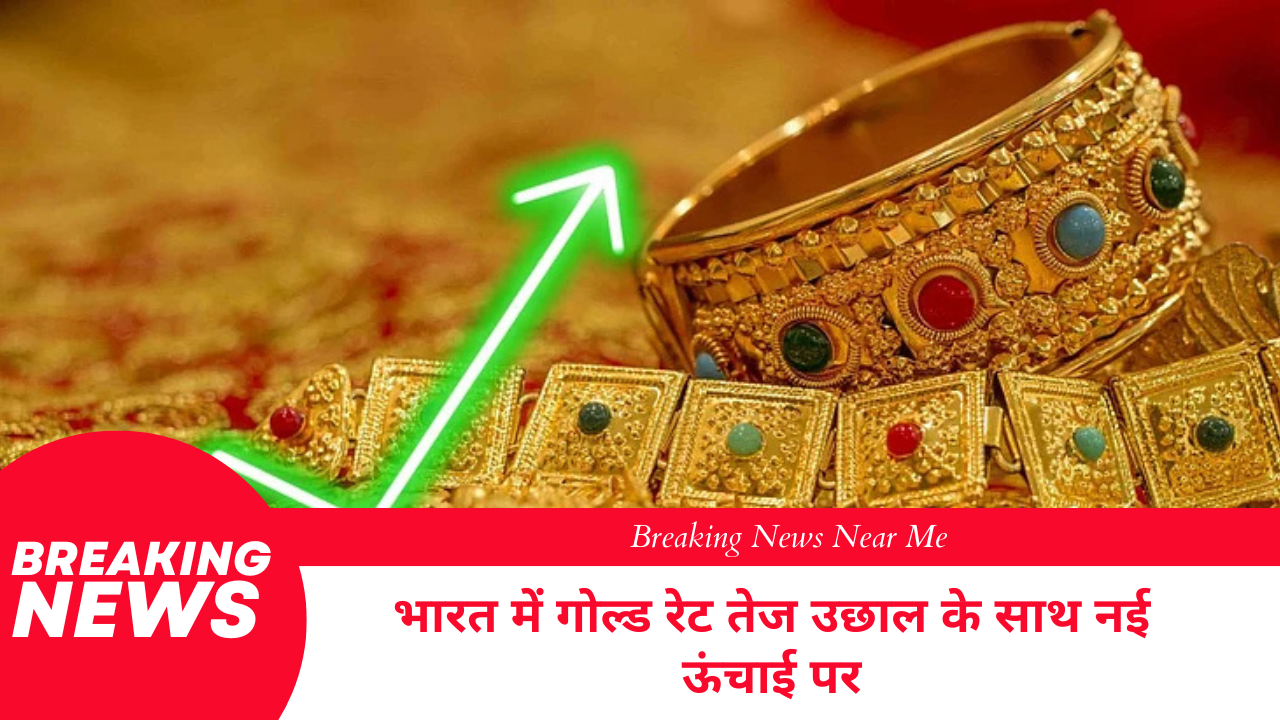 गोल्ड रेट इन इंडिया तेज उछाल के साथ नई ऊंचाई पर