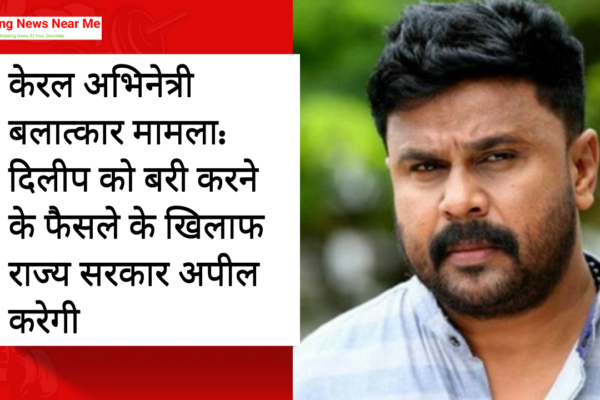 केरल अभिनेत्री बलात्कार मामला: दिलीप को बरी करने के फैसले के खिलाफ राज्य सरकार अपील करेगी