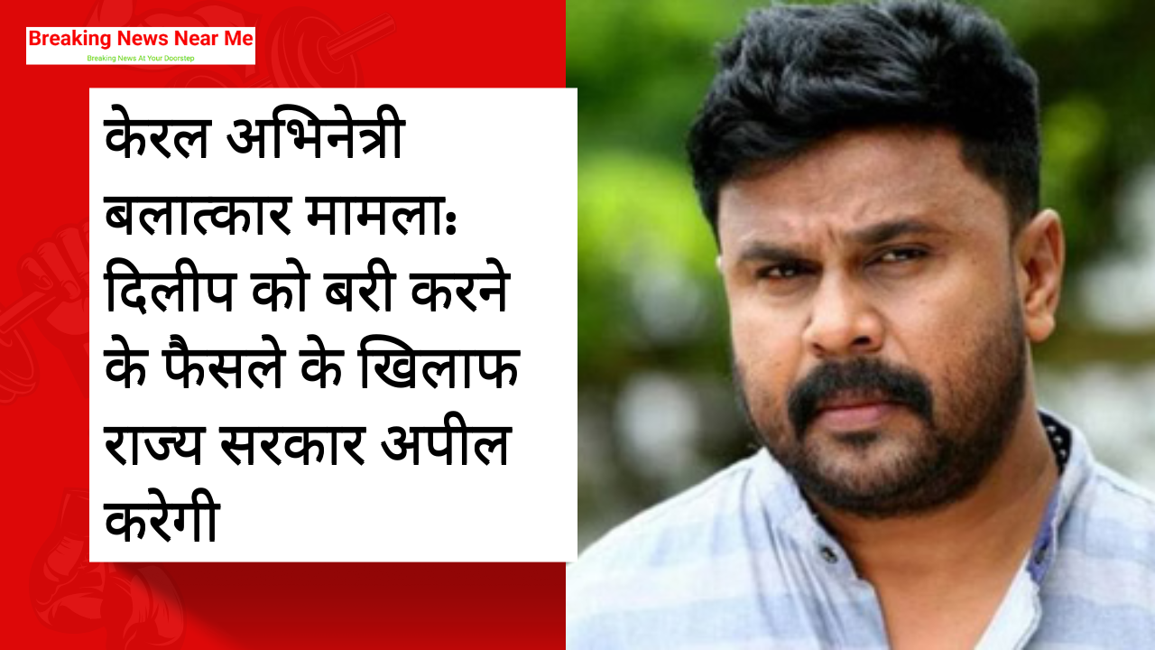 केरल अभिनेत्री बलात्कार मामला: दिलीप को बरी करने के फैसले के खिलाफ राज्य सरकार अपील करेगी