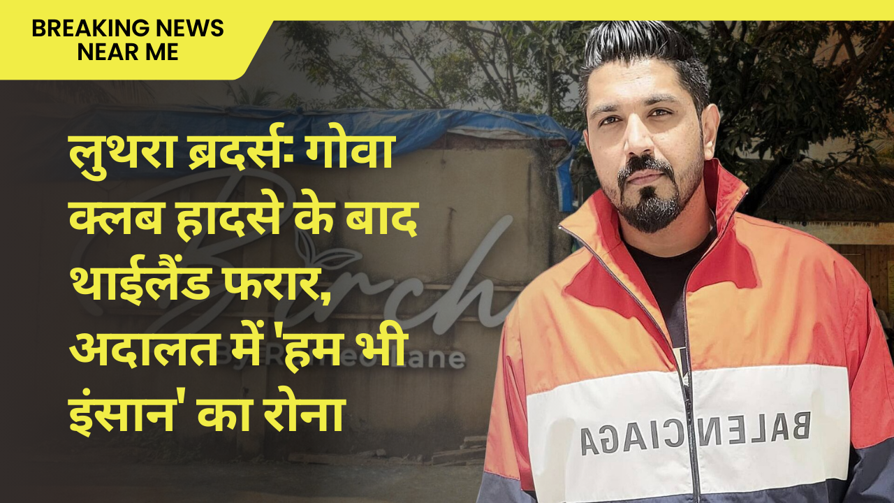 लुथरा ब्रदर्स: गोवा क्लब हादसे के बाद थाईलैंड फरार, अदालत में 'हम भी इंसान' का रोना