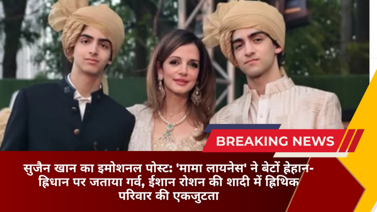 सुजैन खान का इमोशनल पोस्ट: ‘मामा लायनेस’ ने बेटों ह्रेहान-ह्रिधान पर जताया गर्व, ईशान रोशन की शादी में ह्रिथिक परिवार की एकजुटता