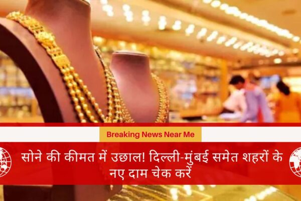 सोने की कीमत में उछाल! दिल्ली-मुंबई समेत शहरों के नए दाम चेक करें