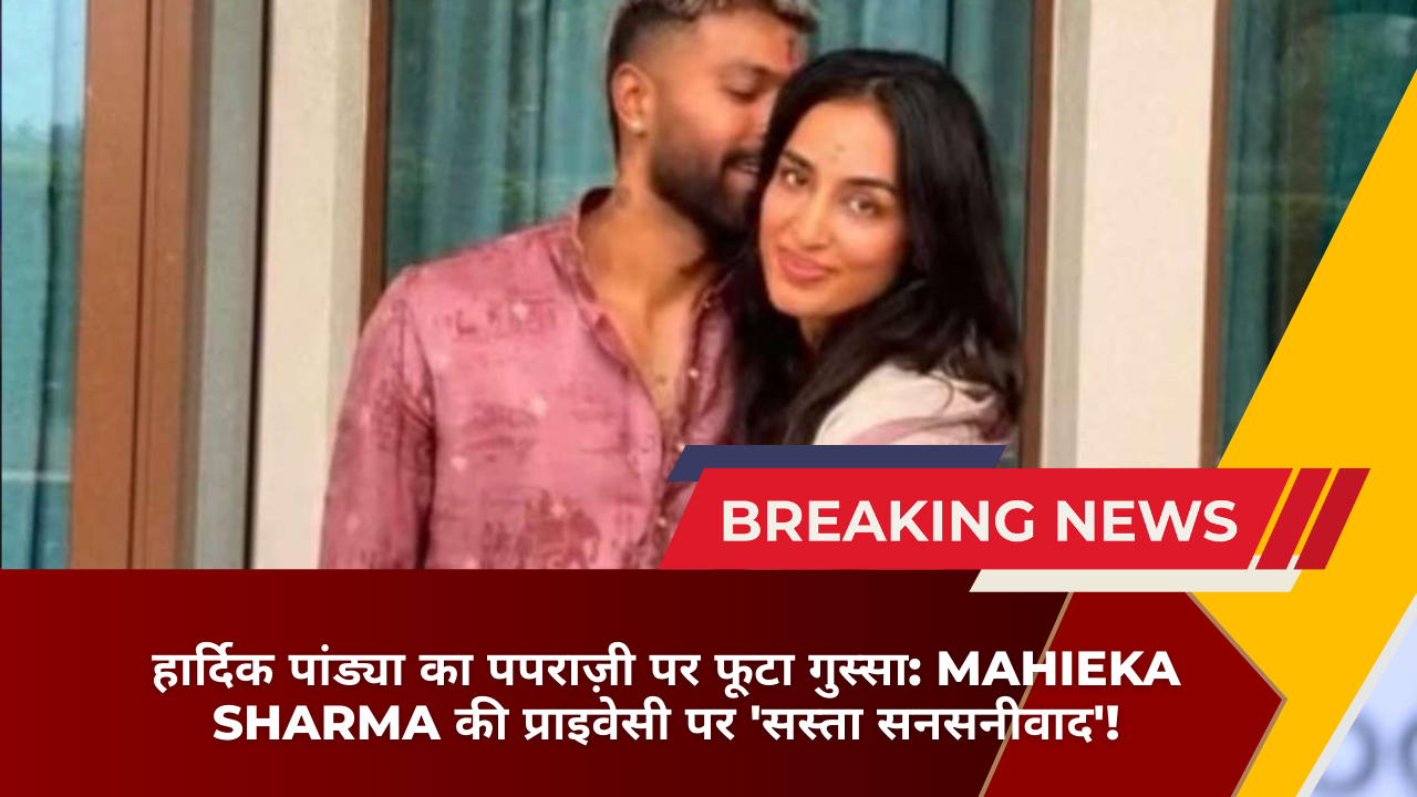 हार्दिक पांड्या का पपराज़ी पर फूटा गुस्सा: Mahieka Sharma की प्राइवेसी पर 'सस्ता सनसनीवाद'!