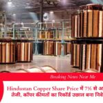 हिंदुस्तान कॉपर शेयर प्राइस में 7% से अधिक की जबरदस्त तेजी, कॉपर कीमतों का रिकॉर्ड उछाल बना निवेशकों का भरोसा