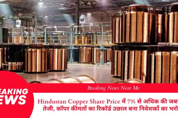 हिंदुस्तान कॉपर शेयर प्राइस में 7% से अधिक की जबरदस्त तेजी, कॉपर कीमतों का रिकॉर्ड उछाल बना निवेशकों का भरोसा