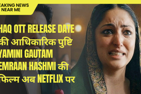 Haq OTT Release Date की आधिकारिक पुष्टि Yamini Gautam Emraan Hashmi की फिल्म अब Netflix पर
