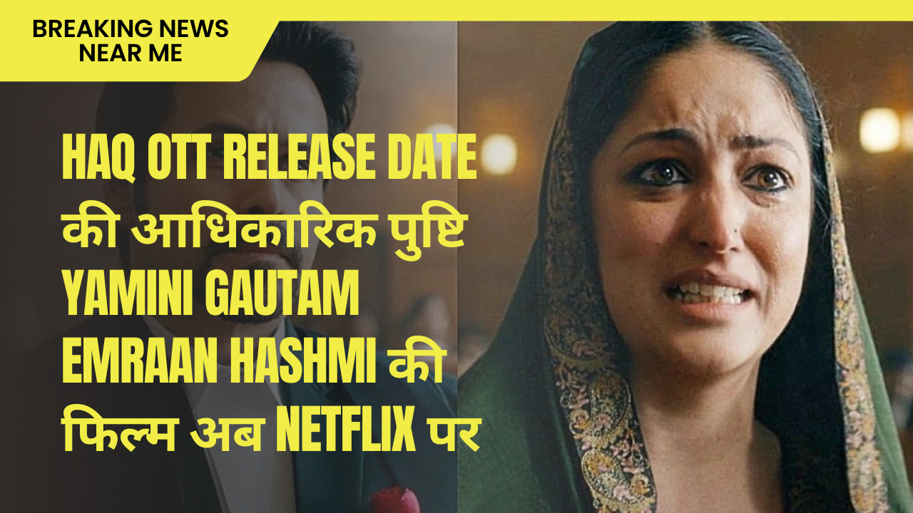 Haq OTT Release Date की आधिकारिक पुष्टि Yamini Gautam Emraan Hashmi की फिल्म अब Netflix पर