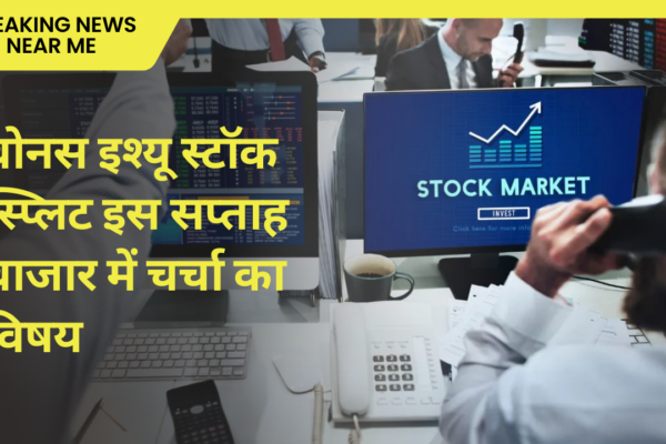 बोनस इश्यू स्टॉक स्प्लिट इस सप्ताह बाजार में चर्चा का विषय