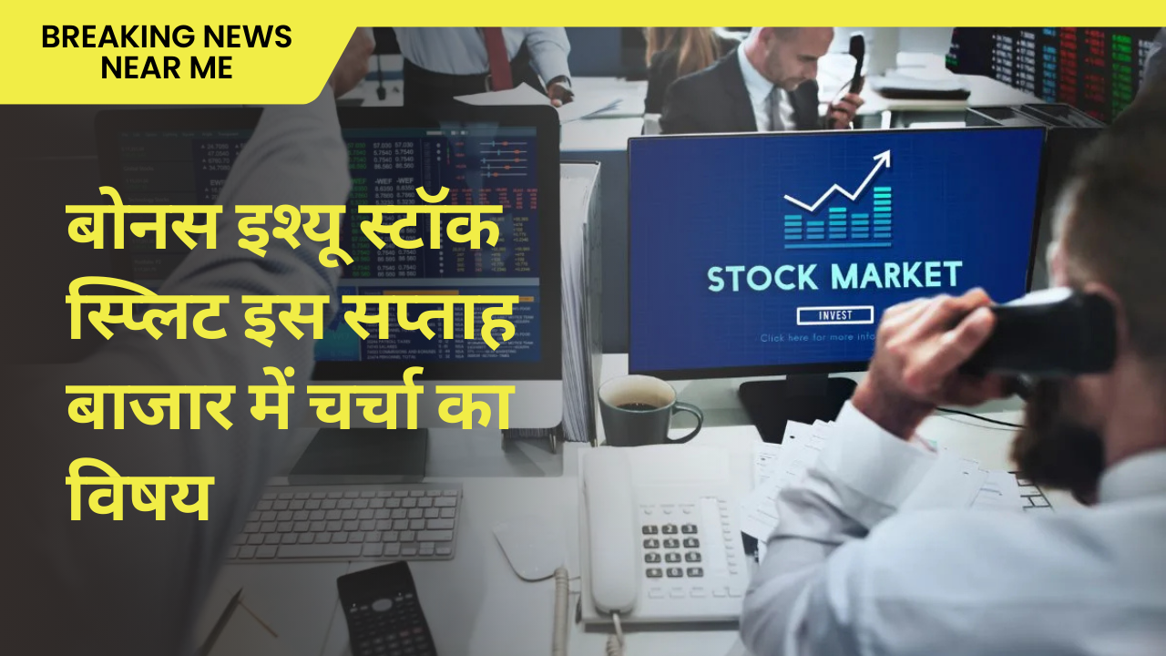 बोनस इश्यू स्टॉक स्प्लिट इस सप्ताह बाजार में चर्चा का विषय